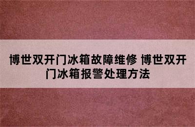 博世双开门冰箱故障维修 博世双开门冰箱报警处理方法